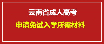2020年云南省成人高考申请免试入学所需材料