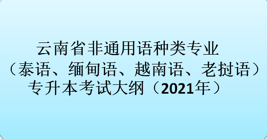 云南省非通用语种类专业（泰语、缅甸语、越南语、老挝语）专升本考试大纲（2021年）