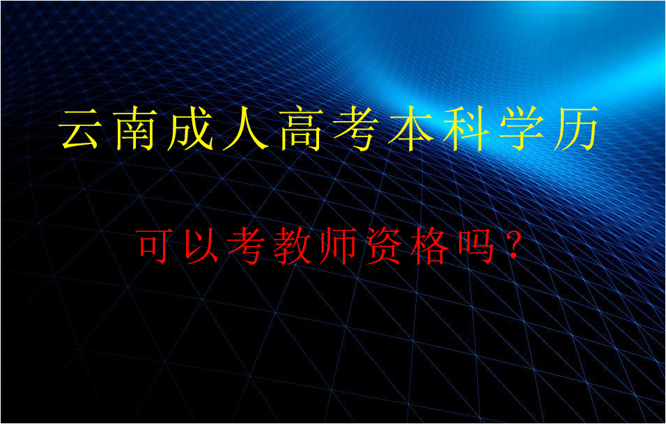 云南省成人教育本科学历可以考教师资格证吗？